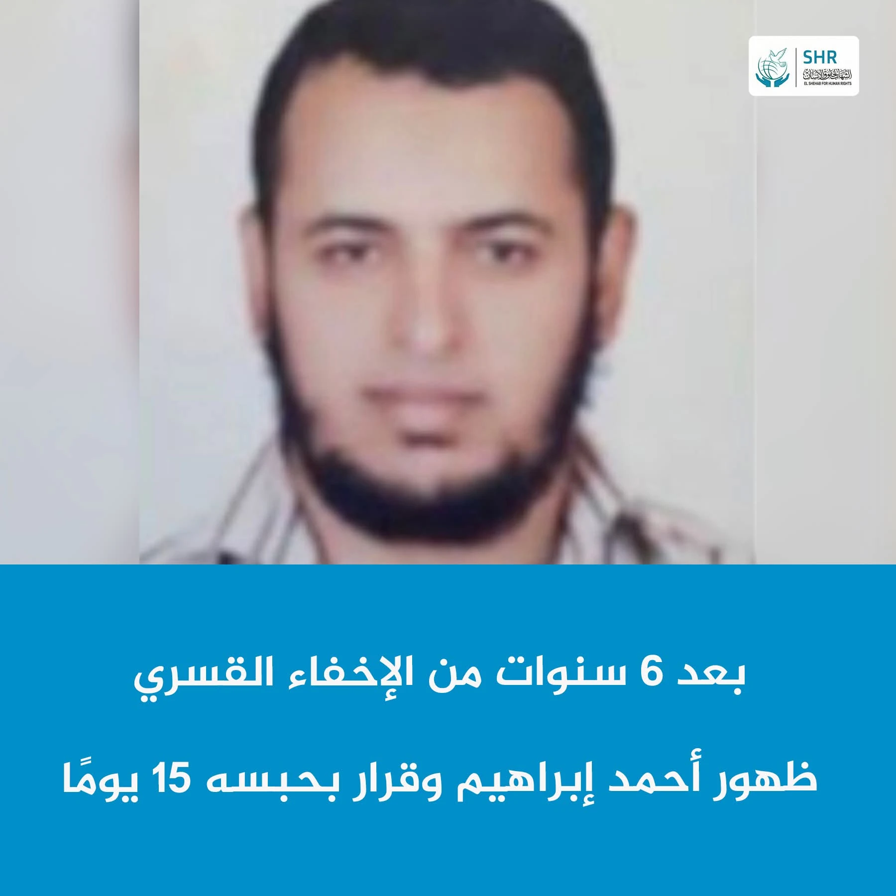 ظهور المواطن أحمد إبراهيم بعد 6 سنوات من الإخفاء القسري وقرار بحبسه 15 يومًا